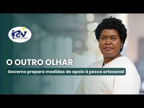 O OUTRO OLHAR RCV - Governo prepara medidas de apoio à pesca artesanal
