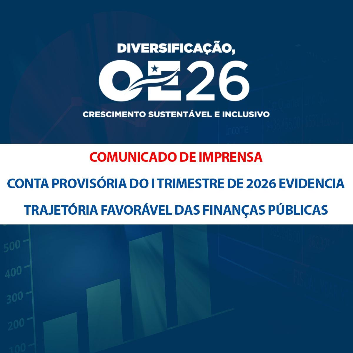 Comunicado de Imprensa: Conta Provisória do I Trimestre de 2026 evidencia trajetória favorável das finanças públicas