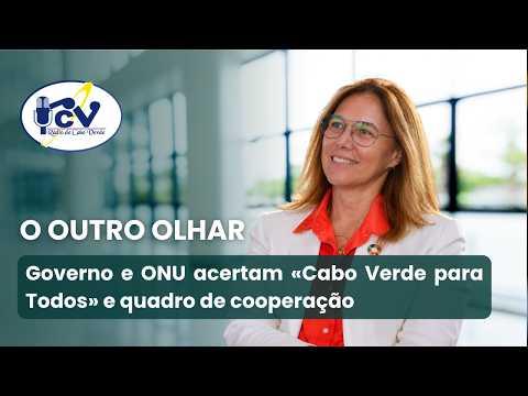Outro Olhar: Governo e ONU acertam «Cabo Verde para Todos» e quadro de cooperação